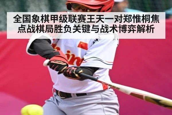 全国象棋甲级联赛王天一对郑惟桐焦点战棋局胜负关键与战术博弈解析