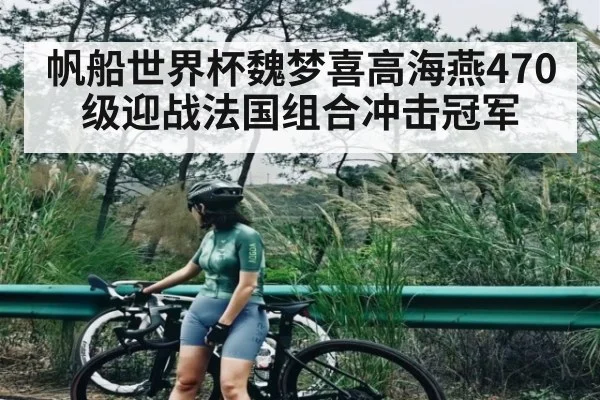 帆船世界杯魏梦喜高海燕470级迎战法国组合冲击冠军