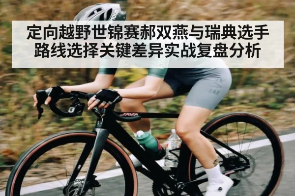 定向越野世锦赛郝双燕与瑞典选手路线选择关键差异实战复盘分析