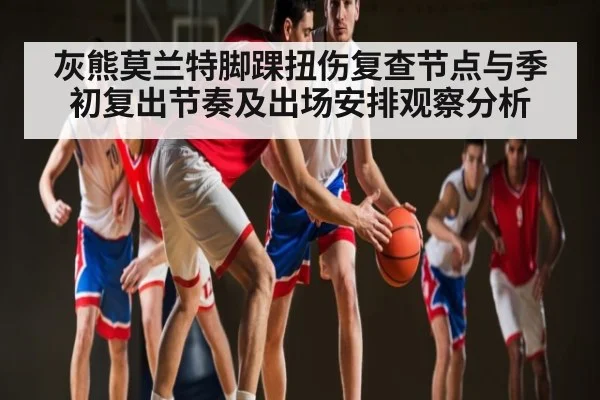 灰熊莫兰特脚踝扭伤复查节点与季初复出节奏及出场安排观察分析